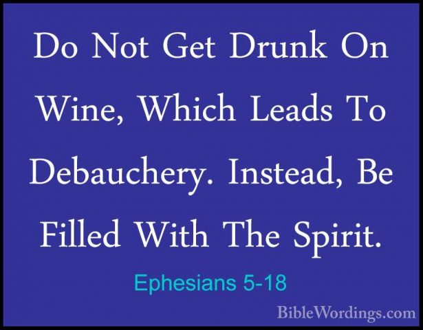 Ephesians 5-18 - Do Not Get Drunk On Wine, Which Leads To DebauchDo Not Get Drunk On Wine, Which Leads To Debauchery. Instead, Be Filled With The Spirit. 