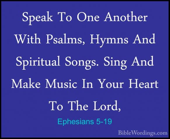 Ephesians 5-19 - Speak To One Another With Psalms, Hymns And SpirSpeak To One Another With Psalms, Hymns And Spiritual Songs. Sing And Make Music In Your Heart To The Lord, 