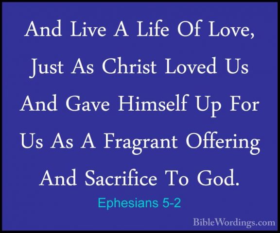 Ephesians 5-2 - And Live A Life Of Love, Just As Christ Loved UsAnd Live A Life Of Love, Just As Christ Loved Us And Gave Himself Up For Us As A Fragrant Offering And Sacrifice To God. 