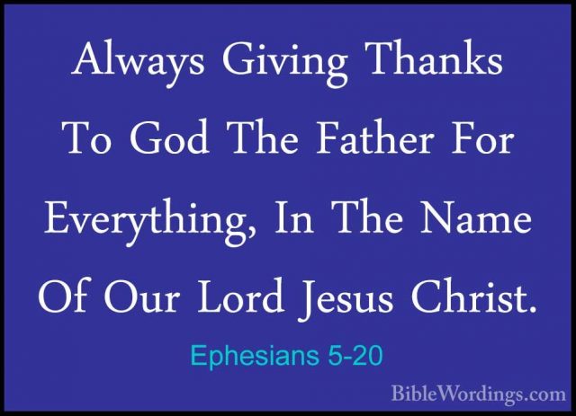 Ephesians 5-20 - Always Giving Thanks To God The Father For EveryAlways Giving Thanks To God The Father For Everything, In The Name Of Our Lord Jesus Christ. 