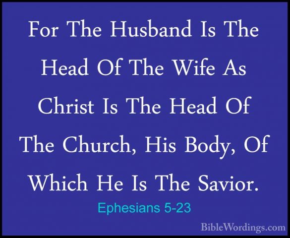 Ephesians 5-23 - For The Husband Is The Head Of The Wife As ChrisFor The Husband Is The Head Of The Wife As Christ Is The Head Of The Church, His Body, Of Which He Is The Savior. 