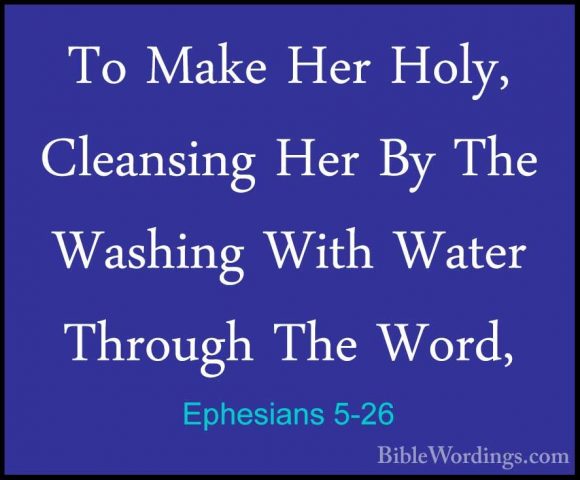 Ephesians 5-26 - To Make Her Holy, Cleansing Her By The Washing WTo Make Her Holy, Cleansing Her By The Washing With Water Through The Word, 