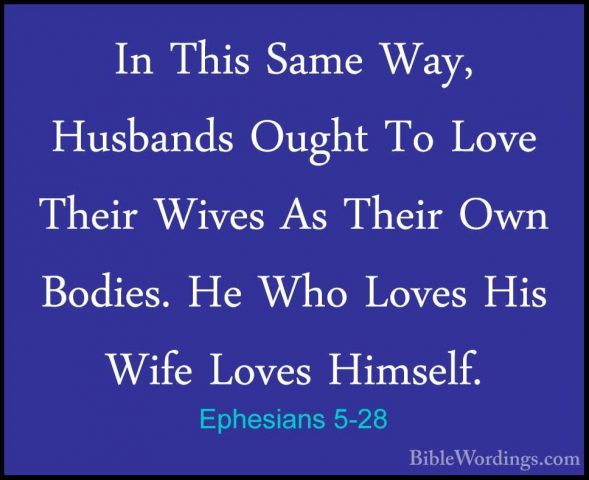 Ephesians 5-28 - In This Same Way, Husbands Ought To Love Their WIn This Same Way, Husbands Ought To Love Their Wives As Their Own Bodies. He Who Loves His Wife Loves Himself. 