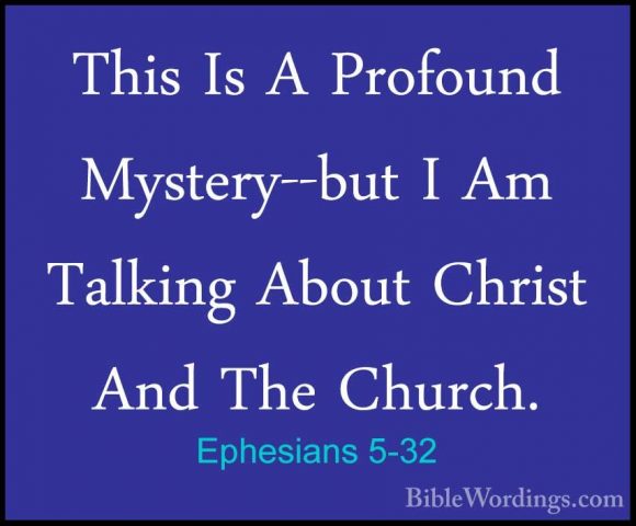 Ephesians 5-32 - This Is A Profound Mystery--but I Am Talking AboThis Is A Profound Mystery--but I Am Talking About Christ And The Church. 