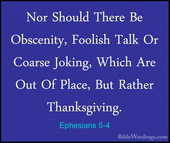 Ephesians 5-4 - Nor Should There Be Obscenity, Foolish Talk Or CoNor Should There Be Obscenity, Foolish Talk Or Coarse Joking, Which Are Out Of Place, But Rather Thanksgiving. 