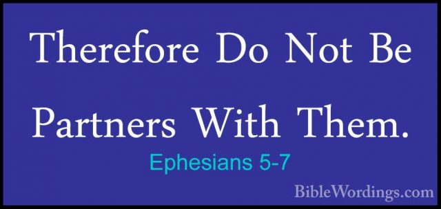 Ephesians 5-7 - Therefore Do Not Be Partners With Them.Therefore Do Not Be Partners With Them. 