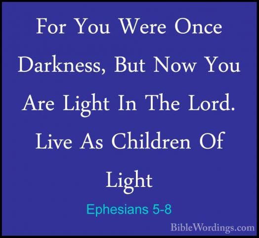 Ephesians 5-8 - For You Were Once Darkness, But Now You Are LightFor You Were Once Darkness, But Now You Are Light In The Lord. Live As Children Of Light 