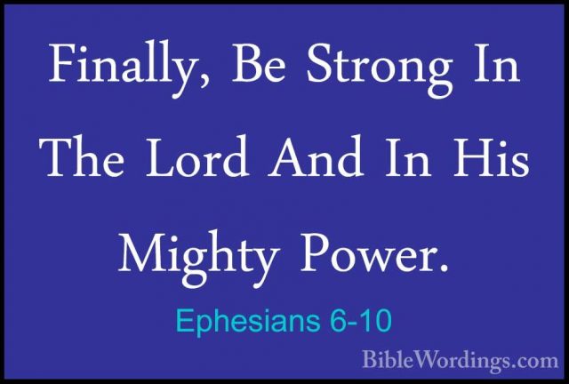 Ephesians 6-10 - Finally, Be Strong In The Lord And In His MightyFinally, Be Strong In The Lord And In His Mighty Power. 