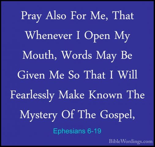 Ephesians 6-19 - Pray Also For Me, That Whenever I Open My Mouth,Pray Also For Me, That Whenever I Open My Mouth, Words May Be Given Me So That I Will Fearlessly Make Known The Mystery Of The Gospel, 