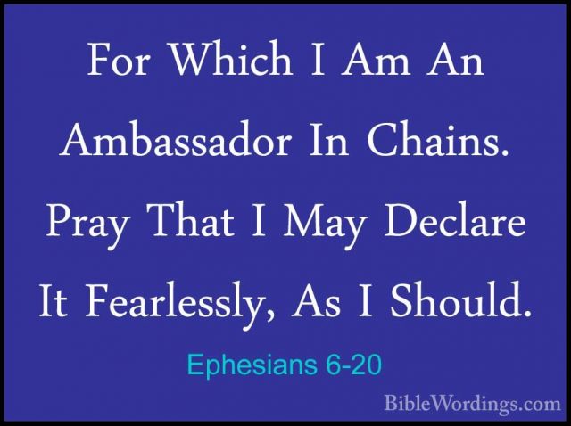 Ephesians 6-20 - For Which I Am An Ambassador In Chains. Pray ThaFor Which I Am An Ambassador In Chains. Pray That I May Declare It Fearlessly, As I Should. 