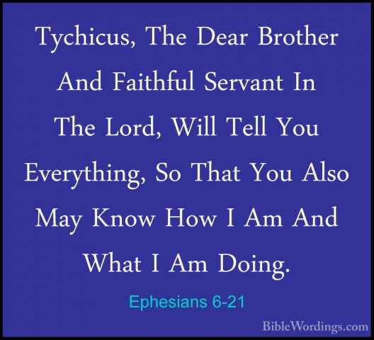 Ephesians 6-21 - Tychicus, The Dear Brother And Faithful ServantTychicus, The Dear Brother And Faithful Servant In The Lord, Will Tell You Everything, So That You Also May Know How I Am And What I Am Doing. 