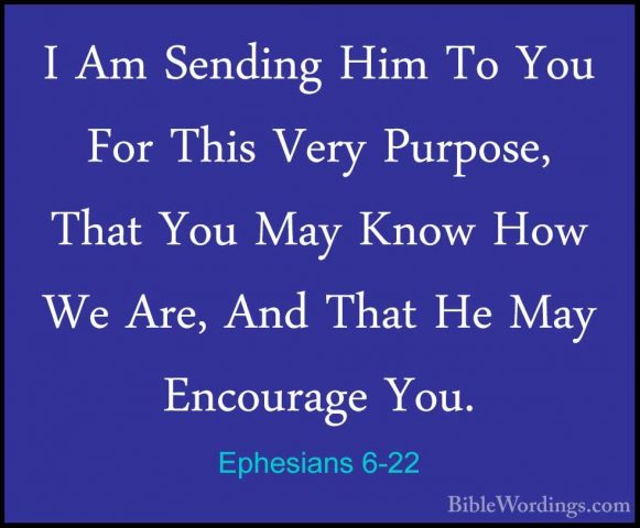 Ephesians 6-22 - I Am Sending Him To You For This Very Purpose, TI Am Sending Him To You For This Very Purpose, That You May Know How We Are, And That He May Encourage You. 