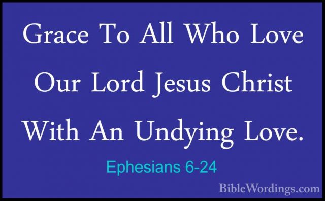 Ephesians 6-24 - Grace To All Who Love Our Lord Jesus Christ WithGrace To All Who Love Our Lord Jesus Christ With An Undying Love.