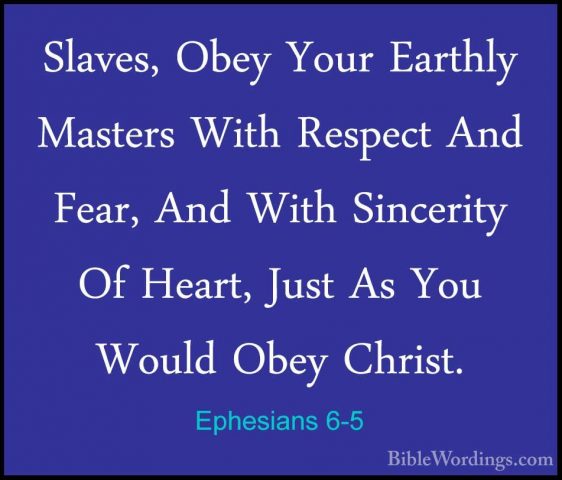 Ephesians 6-5 - Slaves, Obey Your Earthly Masters With Respect AnSlaves, Obey Your Earthly Masters With Respect And Fear, And With Sincerity Of Heart, Just As You Would Obey Christ. 
