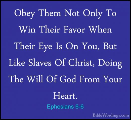 Ephesians 6-6 - Obey Them Not Only To Win Their Favor When TheirObey Them Not Only To Win Their Favor When Their Eye Is On You, But Like Slaves Of Christ, Doing The Will Of God From Your Heart. 