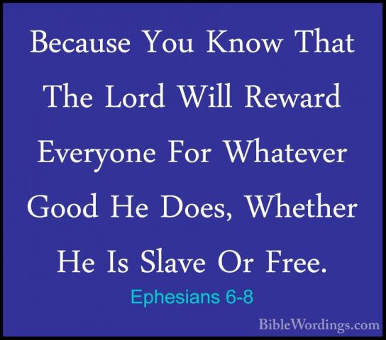 Ephesians 6-8 - Because You Know That The Lord Will Reward EveryoBecause You Know That The Lord Will Reward Everyone For Whatever Good He Does, Whether He Is Slave Or Free. 