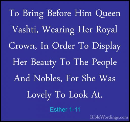Esther 1-11 - To Bring Before Him Queen Vashti, Wearing Her RoyalTo Bring Before Him Queen Vashti, Wearing Her Royal Crown, In Order To Display Her Beauty To The People And Nobles, For She Was Lovely To Look At. 