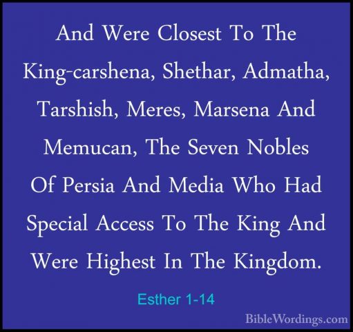 Esther 1-14 - And Were Closest To The King-carshena, Shethar, AdmAnd Were Closest To The King-carshena, Shethar, Admatha, Tarshish, Meres, Marsena And Memucan, The Seven Nobles Of Persia And Media Who Had Special Access To The King And Were Highest In The Kingdom. 