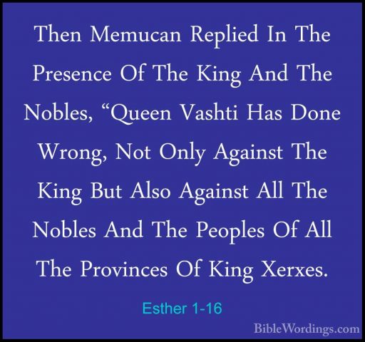 Esther 1-16 - Then Memucan Replied In The Presence Of The King AnThen Memucan Replied In The Presence Of The King And The Nobles, "Queen Vashti Has Done Wrong, Not Only Against The King But Also Against All The Nobles And The Peoples Of All The Provinces Of King Xerxes. 