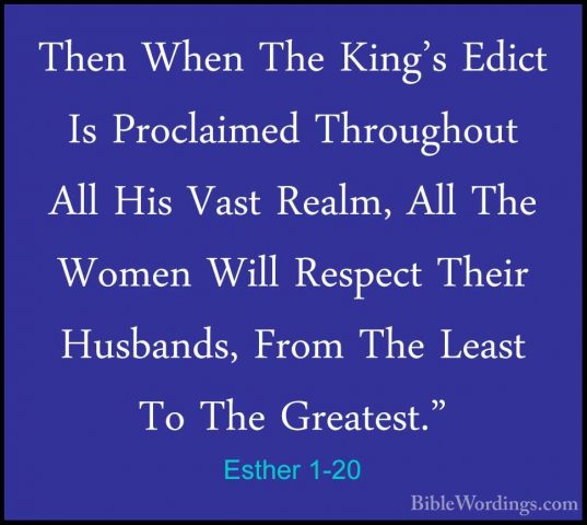 Esther 1-20 - Then When The King's Edict Is Proclaimed ThroughoutThen When The King's Edict Is Proclaimed Throughout All His Vast Realm, All The Women Will Respect Their Husbands, From The Least To The Greatest." 
