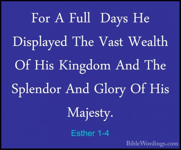 Esther 1-4 - For A Full  Days He Displayed The Vast Wealth Of HisFor A Full  Days He Displayed The Vast Wealth Of His Kingdom And The Splendor And Glory Of His Majesty. 