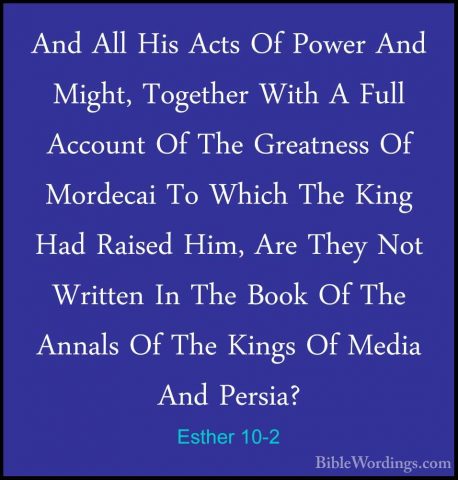 Esther 10-2 - And All His Acts Of Power And Might, Together WithAnd All His Acts Of Power And Might, Together With A Full Account Of The Greatness Of Mordecai To Which The King Had Raised Him, Are They Not Written In The Book Of The Annals Of The Kings Of Media And Persia? 