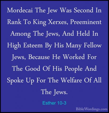 Esther 10-3 - Mordecai The Jew Was Second In Rank To King Xerxes,Mordecai The Jew Was Second In Rank To King Xerxes, Preeminent Among The Jews, And Held In High Esteem By His Many Fellow Jews, Because He Worked For The Good Of His People And Spoke Up For The Welfare Of All The Jews.