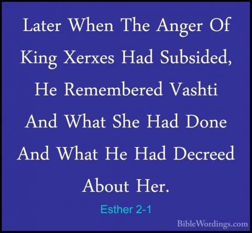 Esther 2-1 - Later When The Anger Of King Xerxes Had Subsided, HeLater When The Anger Of King Xerxes Had Subsided, He Remembered Vashti And What She Had Done And What He Had Decreed About Her. 