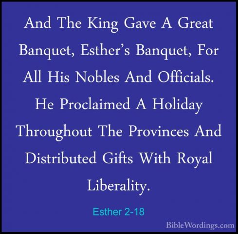 Esther 2-18 - And The King Gave A Great Banquet, Esther's BanquetAnd The King Gave A Great Banquet, Esther's Banquet, For All His Nobles And Officials. He Proclaimed A Holiday Throughout The Provinces And Distributed Gifts With Royal Liberality. 