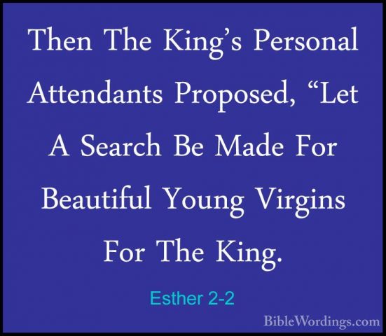 Esther 2-2 - Then The King's Personal Attendants Proposed, "Let AThen The King's Personal Attendants Proposed, "Let A Search Be Made For Beautiful Young Virgins For The King. 