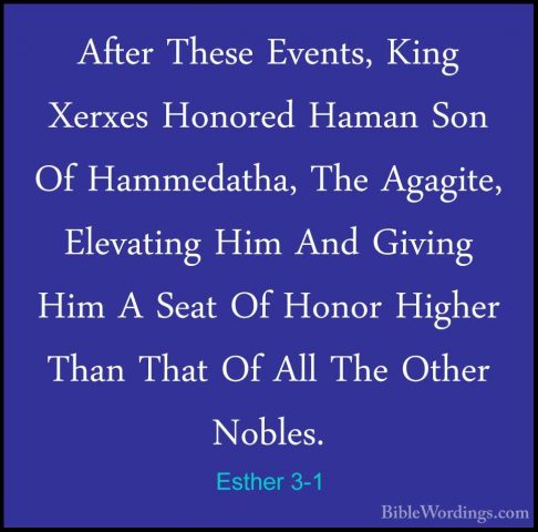 Esther 3-1 - After These Events, King Xerxes Honored Haman Son OfAfter These Events, King Xerxes Honored Haman Son Of Hammedatha, The Agagite, Elevating Him And Giving Him A Seat Of Honor Higher Than That Of All The Other Nobles. 