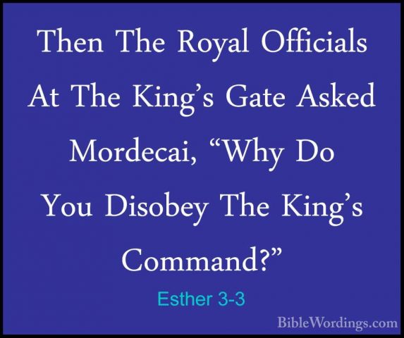 Esther 3-3 - Then The Royal Officials At The King's Gate Asked MoThen The Royal Officials At The King's Gate Asked Mordecai, "Why Do You Disobey The King's Command?" 