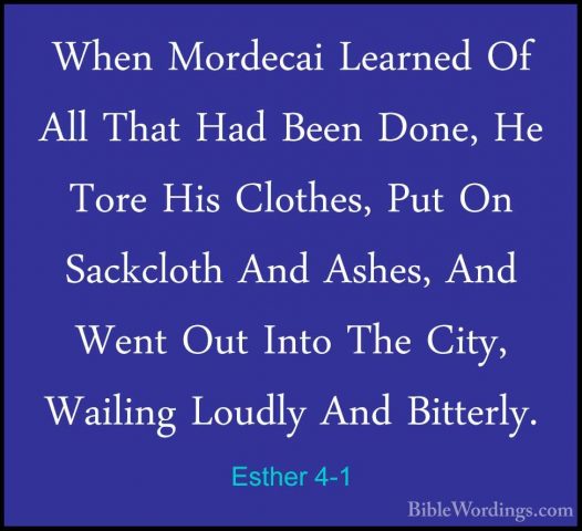 Esther 4-1 - When Mordecai Learned Of All That Had Been Done, HeWhen Mordecai Learned Of All That Had Been Done, He Tore His Clothes, Put On Sackcloth And Ashes, And Went Out Into The City, Wailing Loudly And Bitterly. 
