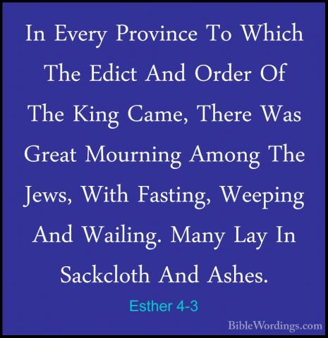 Esther 4-3 - In Every Province To Which The Edict And Order Of ThIn Every Province To Which The Edict And Order Of The King Came, There Was Great Mourning Among The Jews, With Fasting, Weeping And Wailing. Many Lay In Sackcloth And Ashes. 