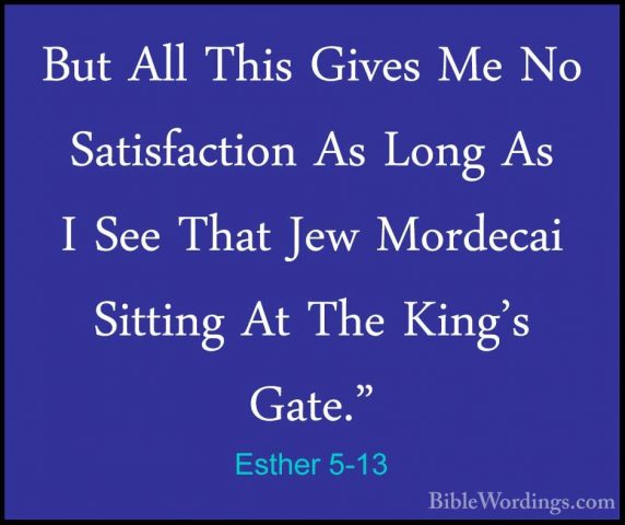 Esther 5-13 - But All This Gives Me No Satisfaction As Long As IBut All This Gives Me No Satisfaction As Long As I See That Jew Mordecai Sitting At The King's Gate." 