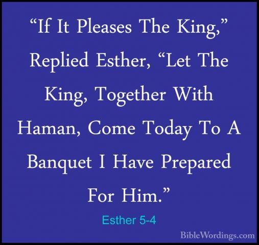 Esther 5-4 - "If It Pleases The King," Replied Esther, "Let The K"If It Pleases The King," Replied Esther, "Let The King, Together With Haman, Come Today To A Banquet I Have Prepared For Him." 