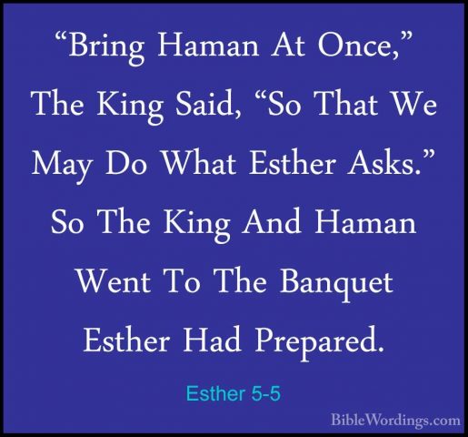 Esther 5-5 - "Bring Haman At Once," The King Said, "So That We Ma"Bring Haman At Once," The King Said, "So That We May Do What Esther Asks." So The King And Haman Went To The Banquet Esther Had Prepared. 
