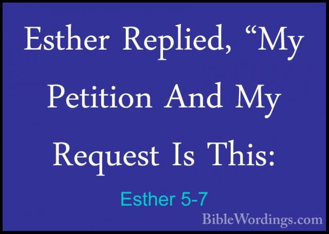 Esther 5-7 - Esther Replied, "My Petition And My Request Is This:Esther Replied, "My Petition And My Request Is This: 