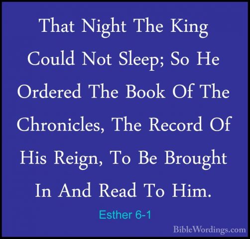 Esther 6-1 - That Night The King Could Not Sleep; So He Ordered TThat Night The King Could Not Sleep; So He Ordered The Book Of The Chronicles, The Record Of His Reign, To Be Brought In And Read To Him. 