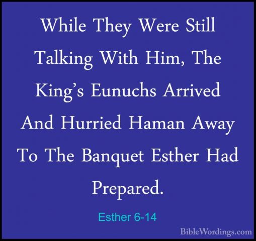 Esther 6-14 - While They Were Still Talking With Him, The King'sWhile They Were Still Talking With Him, The King's Eunuchs Arrived And Hurried Haman Away To The Banquet Esther Had Prepared.
