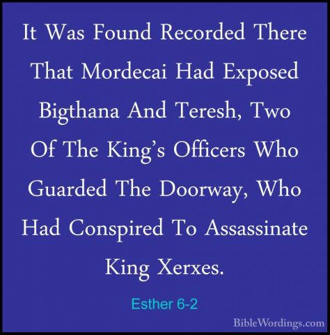 Esther 6-2 - It Was Found Recorded There That Mordecai Had ExposeIt Was Found Recorded There That Mordecai Had Exposed Bigthana And Teresh, Two Of The King's Officers Who Guarded The Doorway, Who Had Conspired To Assassinate King Xerxes. 