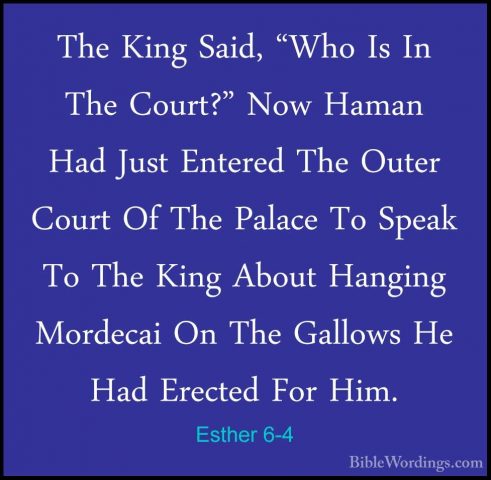 Esther 6-4 - The King Said, "Who Is In The Court?" Now Haman HadThe King Said, "Who Is In The Court?" Now Haman Had Just Entered The Outer Court Of The Palace To Speak To The King About Hanging Mordecai On The Gallows He Had Erected For Him. 