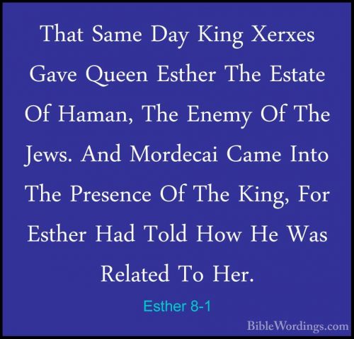 Esther 8-1 - That Same Day King Xerxes Gave Queen Esther The EstaThat Same Day King Xerxes Gave Queen Esther The Estate Of Haman, The Enemy Of The Jews. And Mordecai Came Into The Presence Of The King, For Esther Had Told How He Was Related To Her. 