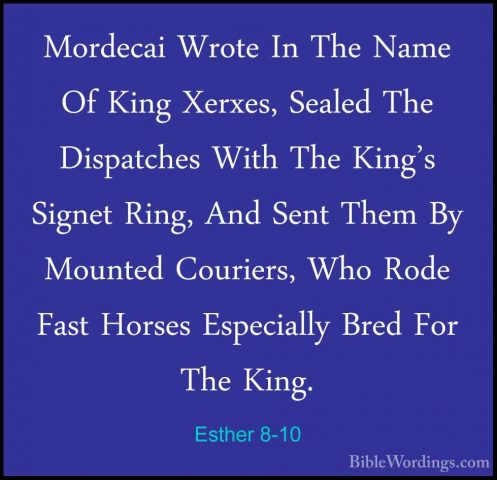 Esther 8-10 - Mordecai Wrote In The Name Of King Xerxes, Sealed TMordecai Wrote In The Name Of King Xerxes, Sealed The Dispatches With The King's Signet Ring, And Sent Them By Mounted Couriers, Who Rode Fast Horses Especially Bred For The King. 