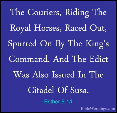 Esther 8-14 - The Couriers, Riding The Royal Horses, Raced Out, SThe Couriers, Riding The Royal Horses, Raced Out, Spurred On By The King's Command. And The Edict Was Also Issued In The Citadel Of Susa. 