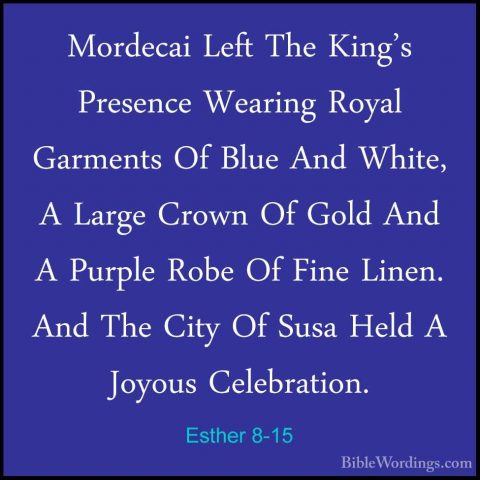 Esther 8-15 - Mordecai Left The King's Presence Wearing Royal GarMordecai Left The King's Presence Wearing Royal Garments Of Blue And White, A Large Crown Of Gold And A Purple Robe Of Fine Linen. And The City Of Susa Held A Joyous Celebration. 