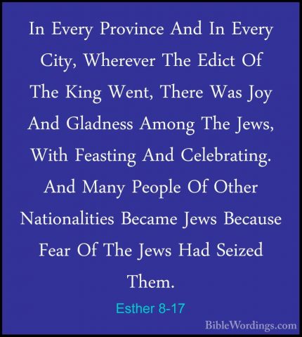 Esther 8-17 - In Every Province And In Every City, Wherever The EIn Every Province And In Every City, Wherever The Edict Of The King Went, There Was Joy And Gladness Among The Jews, With Feasting And Celebrating. And Many People Of Other Nationalities Became Jews Because Fear Of The Jews Had Seized Them.