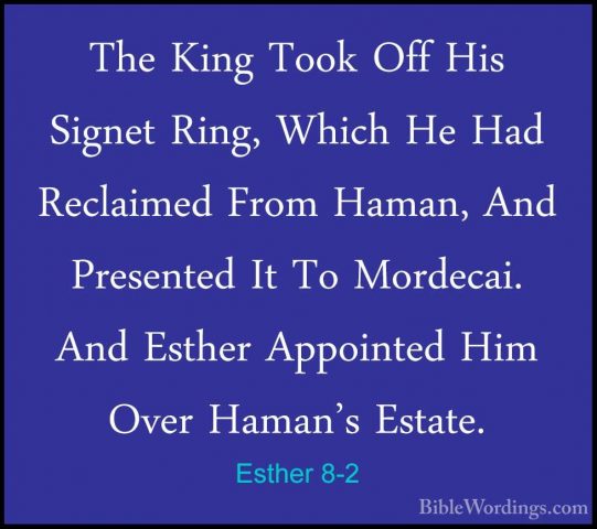 Esther 8-2 - The King Took Off His Signet Ring, Which He Had ReclThe King Took Off His Signet Ring, Which He Had Reclaimed From Haman, And Presented It To Mordecai. And Esther Appointed Him Over Haman's Estate. 