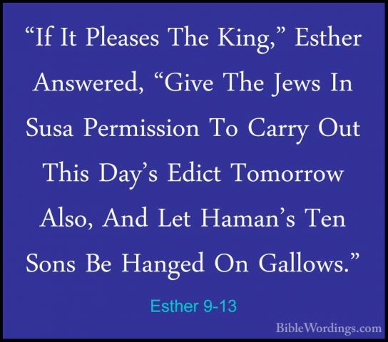 Esther 9-13 - "If It Pleases The King," Esther Answered, "Give Th"If It Pleases The King," Esther Answered, "Give The Jews In Susa Permission To Carry Out This Day's Edict Tomorrow Also, And Let Haman's Ten Sons Be Hanged On Gallows." 