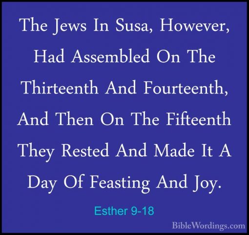 Esther 9-18 - The Jews In Susa, However, Had Assembled On The ThiThe Jews In Susa, However, Had Assembled On The Thirteenth And Fourteenth, And Then On The Fifteenth They Rested And Made It A Day Of Feasting And Joy. 